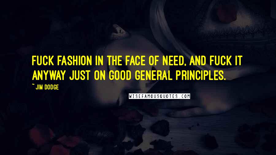 Jim Dodge quotes: Fuck fashion in the face of need, and fuck it anyway just on good general principles.