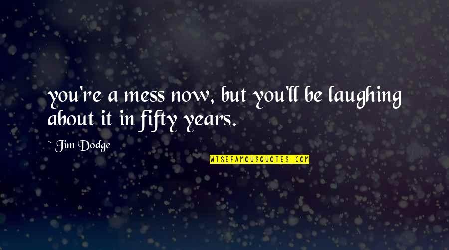 Jim Dodge Quotes By Jim Dodge: you're a mess now, but you'll be laughing
