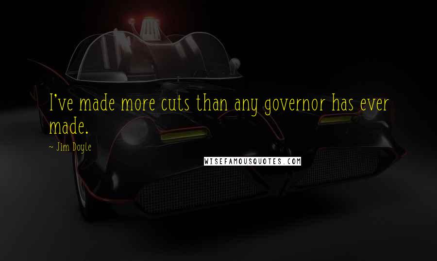 Jim Doyle quotes: I've made more cuts than any governor has ever made.
