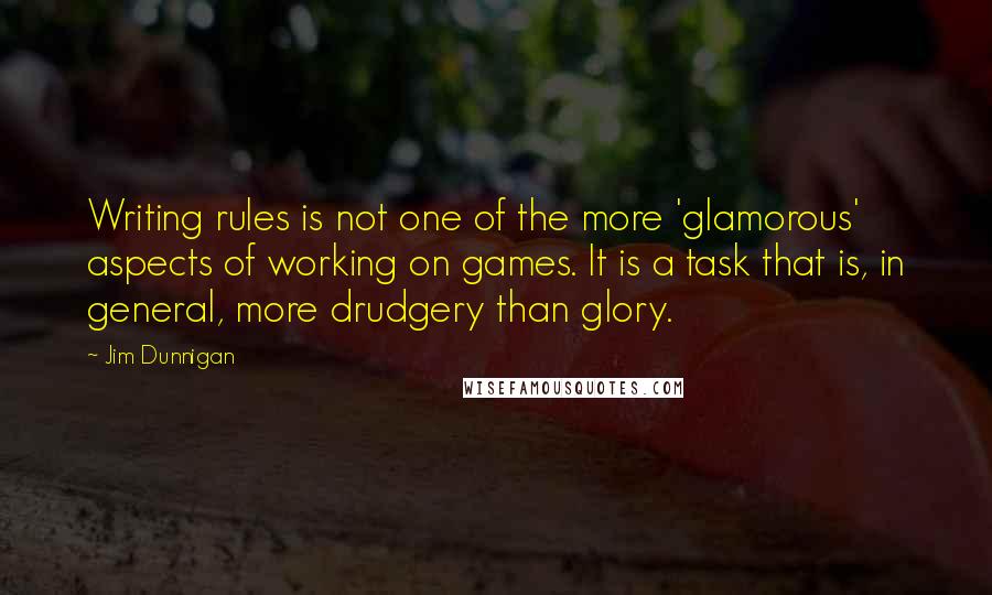 Jim Dunnigan quotes: Writing rules is not one of the more 'glamorous' aspects of working on games. It is a task that is, in general, more drudgery than glory.