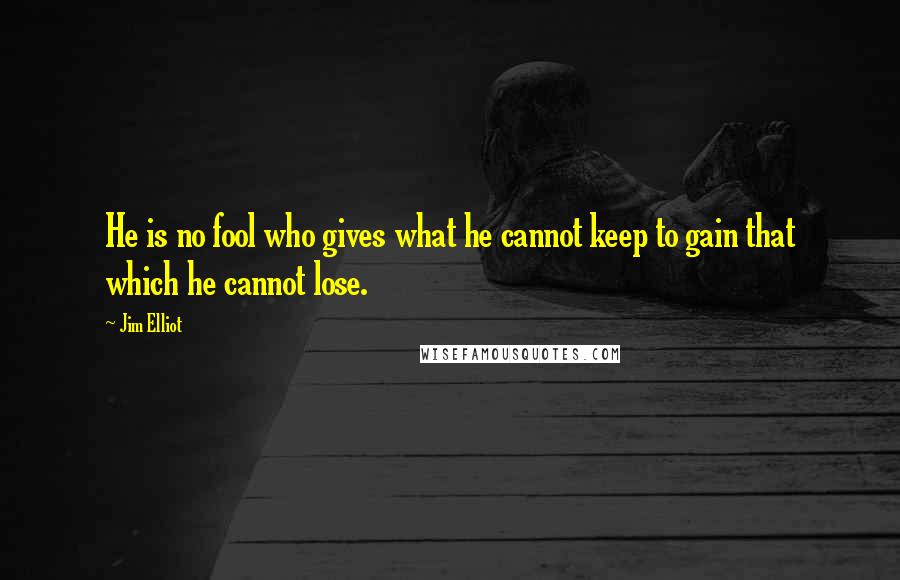 Jim Elliot quotes: He is no fool who gives what he cannot keep to gain that which he cannot lose.