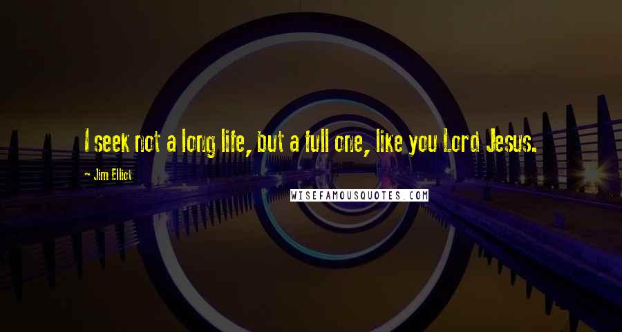 Jim Elliot quotes: I seek not a long life, but a full one, like you Lord Jesus.