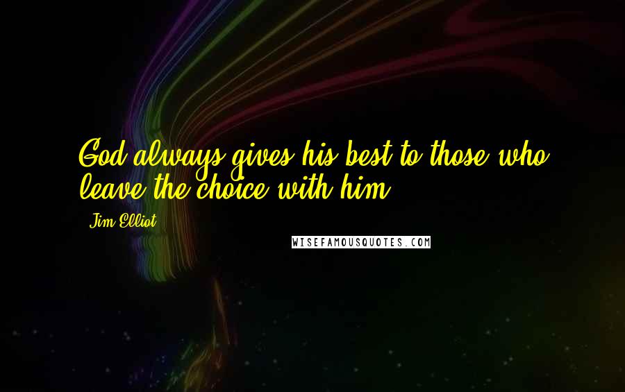 Jim Elliot quotes: God always gives his best to those who leave the choice with him