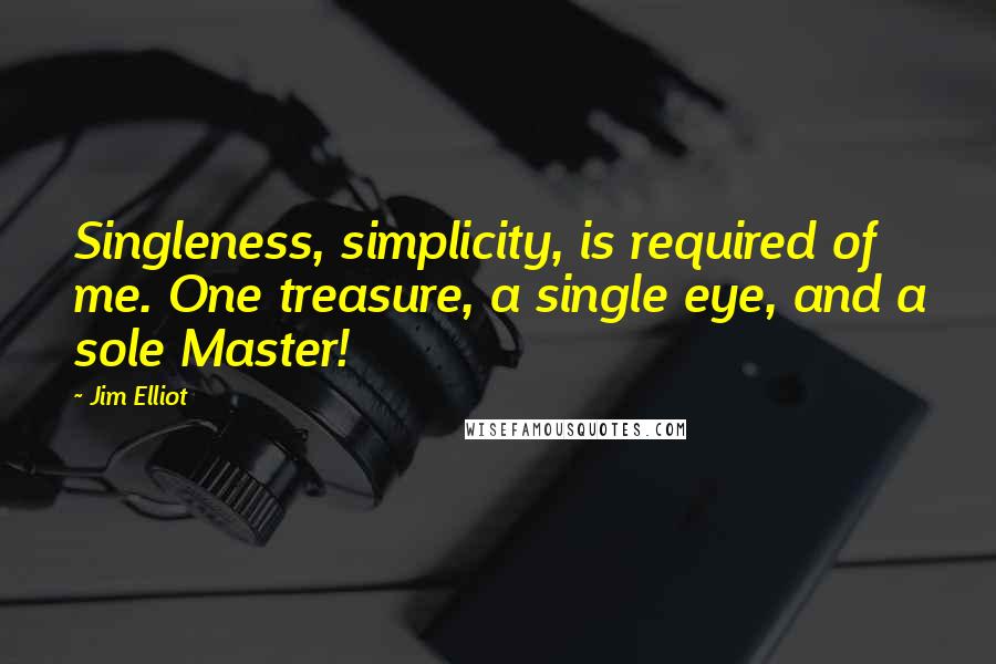 Jim Elliot quotes: Singleness, simplicity, is required of me. One treasure, a single eye, and a sole Master!