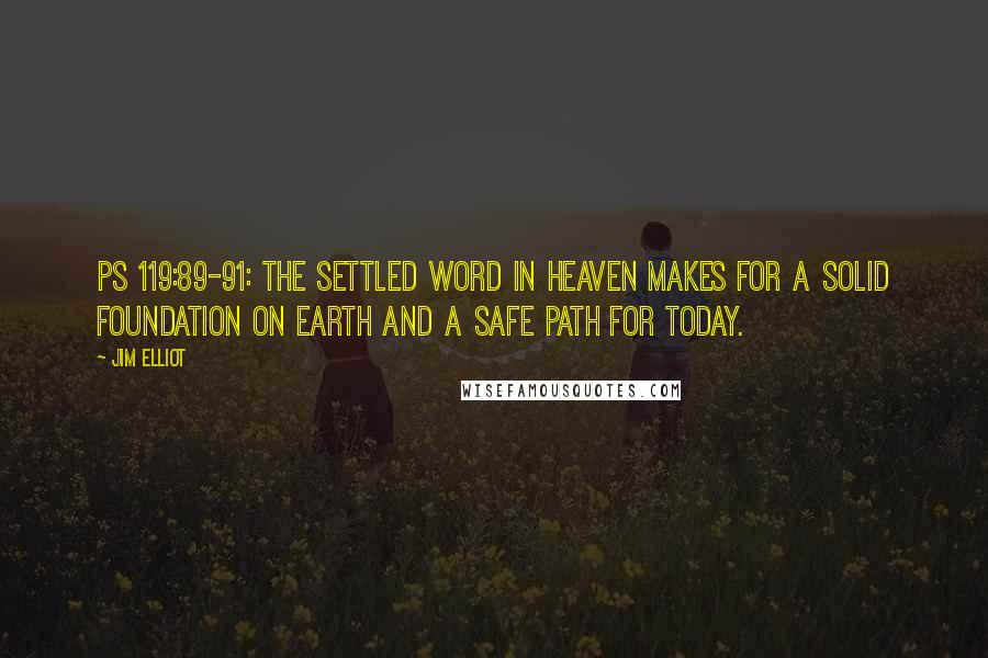 Jim Elliot quotes: Ps 119:89-91: The settled Word in Heaven makes for a solid foundation on earth and a safe path for today.
