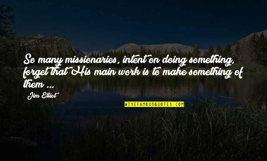 Jim Elliot Quotes By Jim Elliot: So many missionaries, intent on doing something, forget Jim Elliot Quotes By Jim Elliot: So many missionaries, intent on doing something, forget