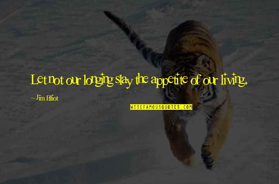 Jim Elliot Quotes By Jim Elliot: Let not our longing slay the appetite of Jim Elliot Quotes By Jim Elliot: Let not our longing slay the appetite of