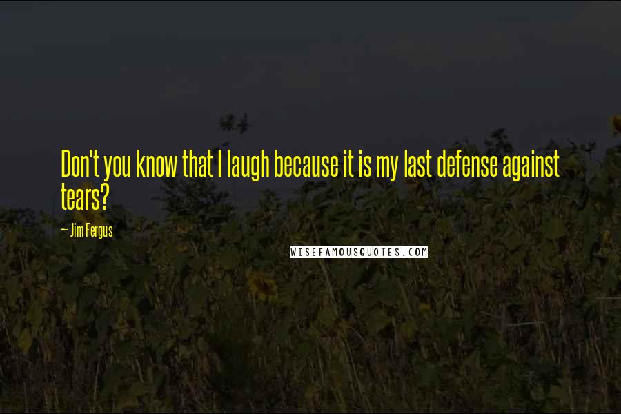 Jim Fergus quotes: Don't you know that I laugh because it is my last defense against tears?
