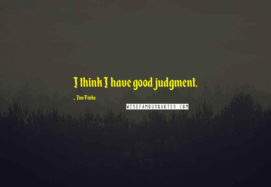 Jim Finks quotes: I think I have good judgment.