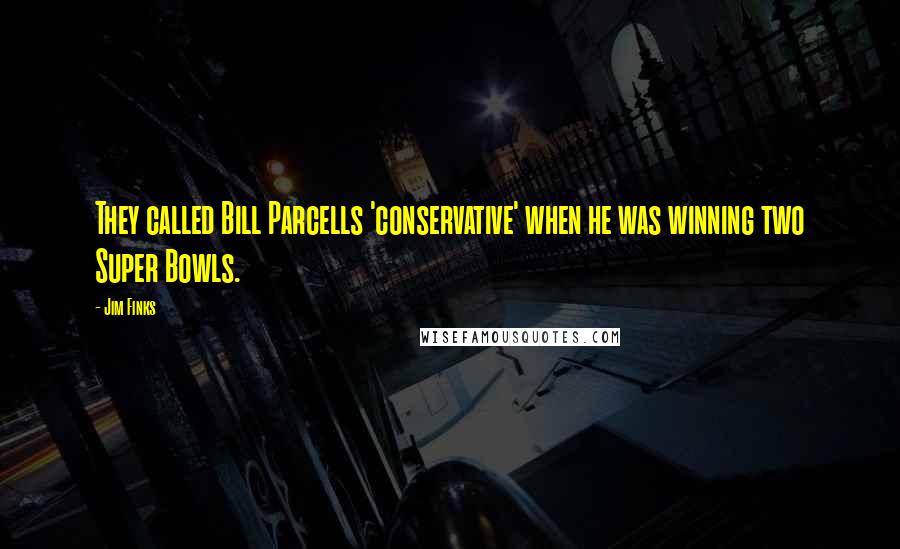 Jim Finks quotes: They called Bill Parcells 'conservative' when he was winning two Super Bowls.