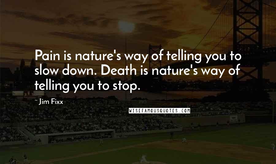 Jim Fixx quotes: Pain is nature's way of telling you to slow down. Death is nature's way of telling you to stop.