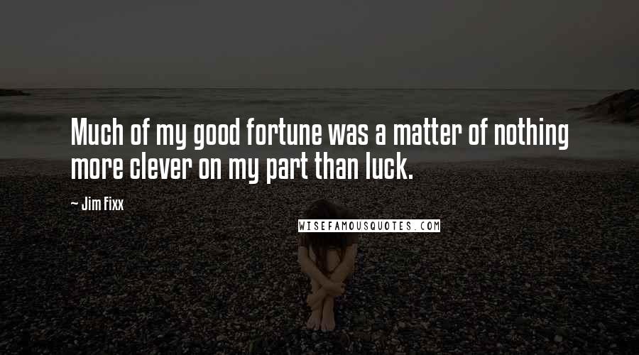 Jim Fixx quotes: Much of my good fortune was a matter of nothing more clever on my part than luck.
