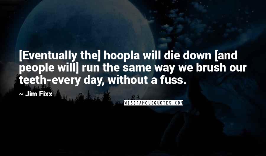 Jim Fixx quotes: [Eventually the] hoopla will die down [and people will] run the same way we brush our teeth-every day, without a fuss.