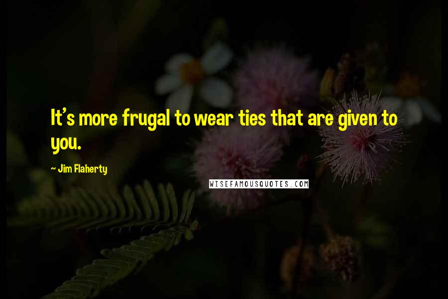 Jim Flaherty quotes: It's more frugal to wear ties that are given to you.