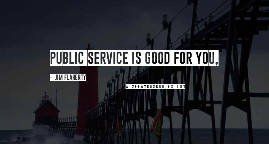 Jim Flaherty quotes: Public service is good for you,