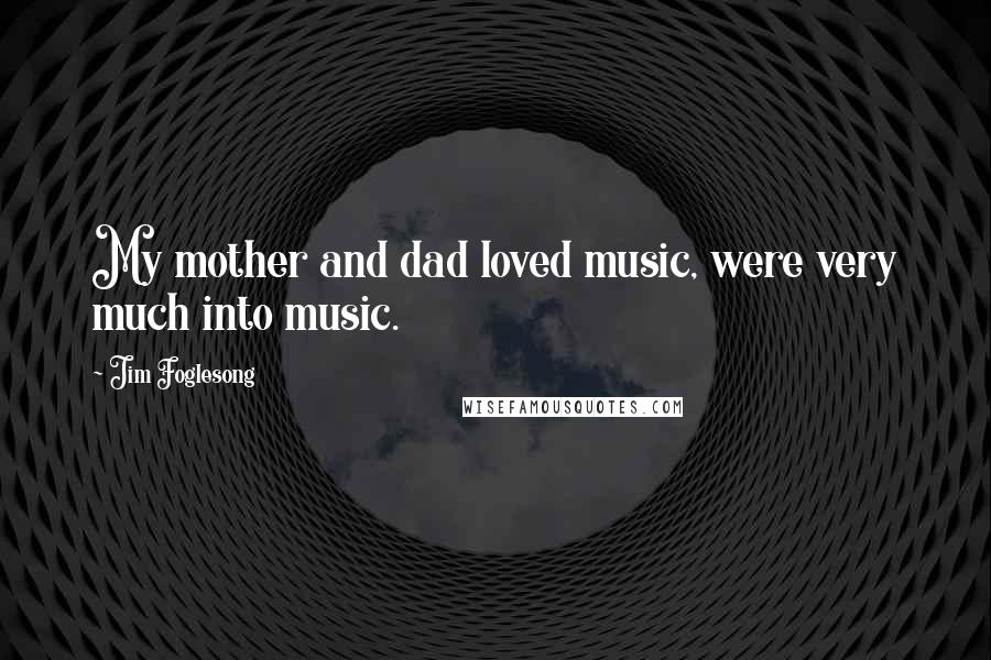 Jim Foglesong quotes: My mother and dad loved music, were very much into music.