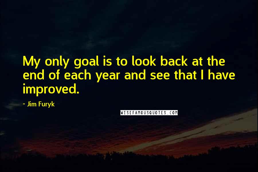 Jim Furyk quotes: My only goal is to look back at the end of each year and see that I have improved.