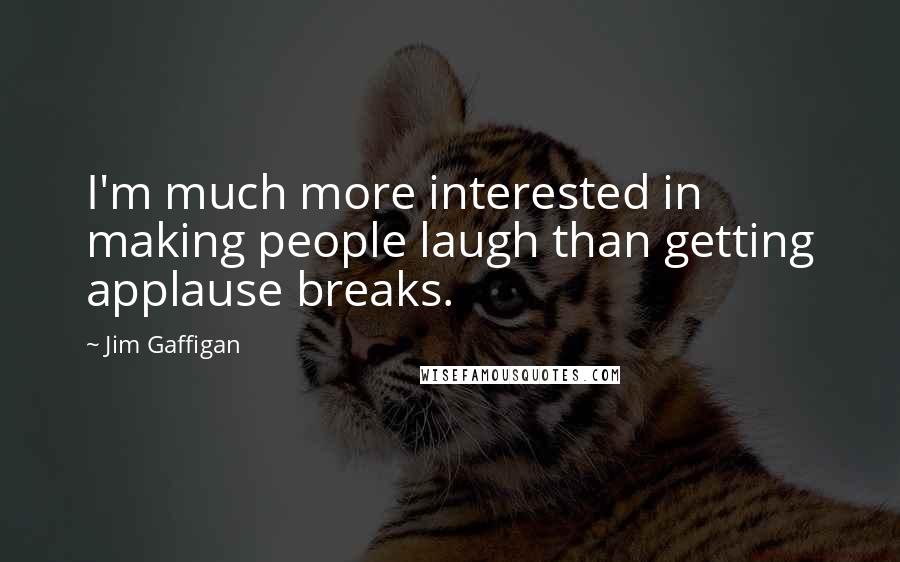 Jim Gaffigan quotes: I'm much more interested in making people laugh than getting applause breaks.