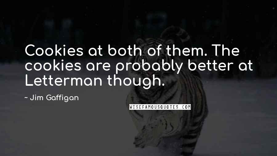 Jim Gaffigan quotes: Cookies at both of them. The cookies are probably better at Letterman though.