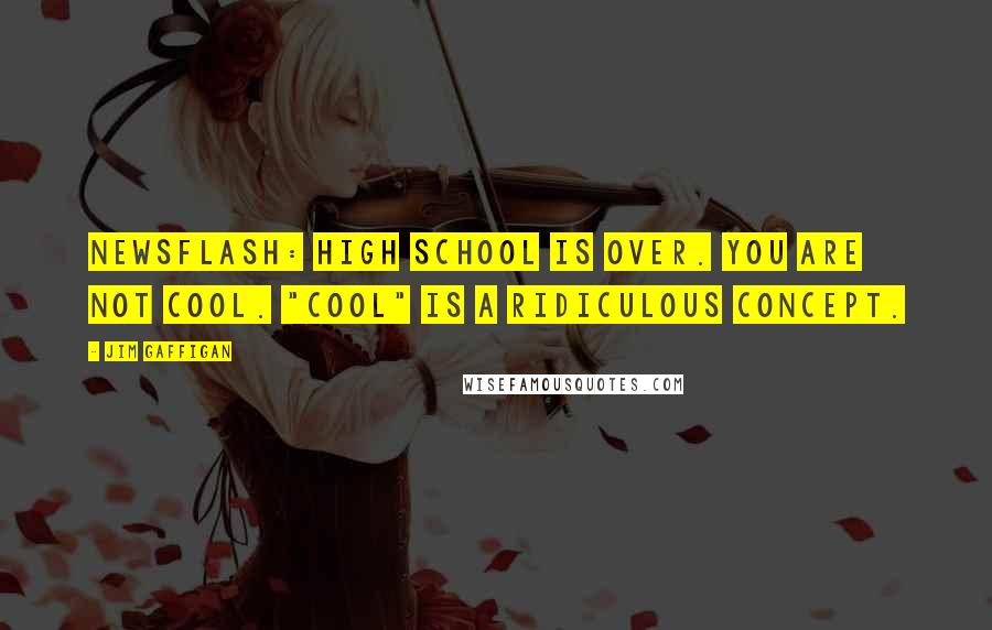 Jim Gaffigan quotes: Newsflash: High school is over. You are not cool. "Cool" is a ridiculous concept.