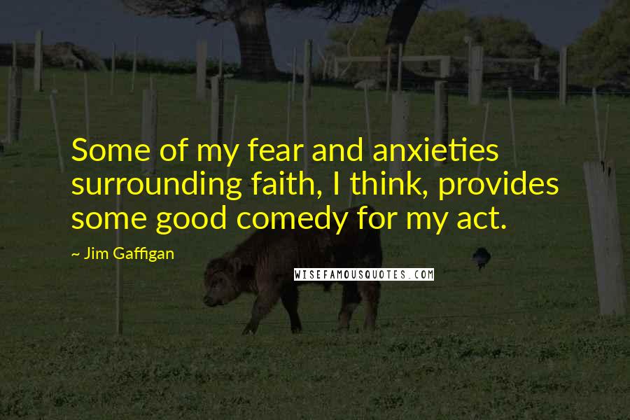 Jim Gaffigan quotes: Some of my fear and anxieties surrounding faith, I think, provides some good comedy for my act.