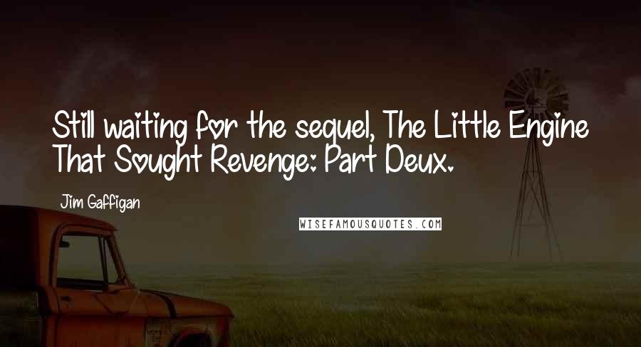 Jim Gaffigan quotes: Still waiting for the sequel, The Little Engine That Sought Revenge: Part Deux.