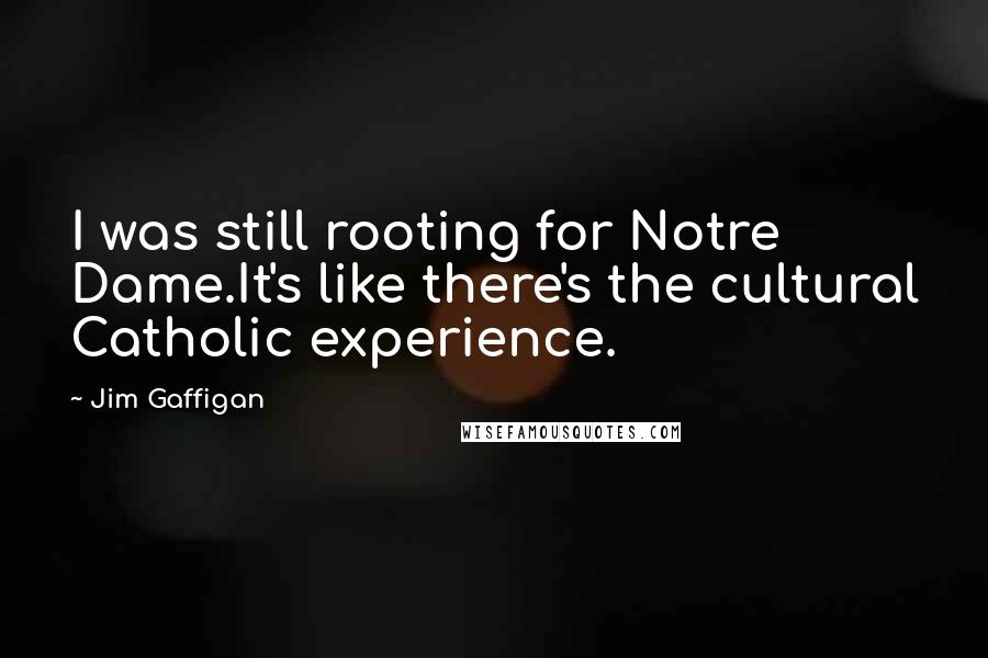 Jim Gaffigan quotes: I was still rooting for Notre Dame.It's like there's the cultural Catholic experience.