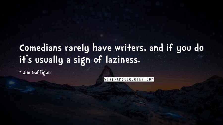 Jim Gaffigan quotes: Comedians rarely have writers, and if you do it's usually a sign of laziness.