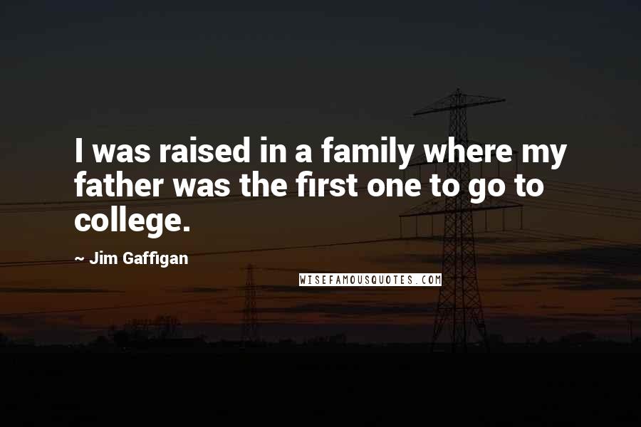 Jim Gaffigan quotes: I was raised in a family where my father was the first one to go to college.