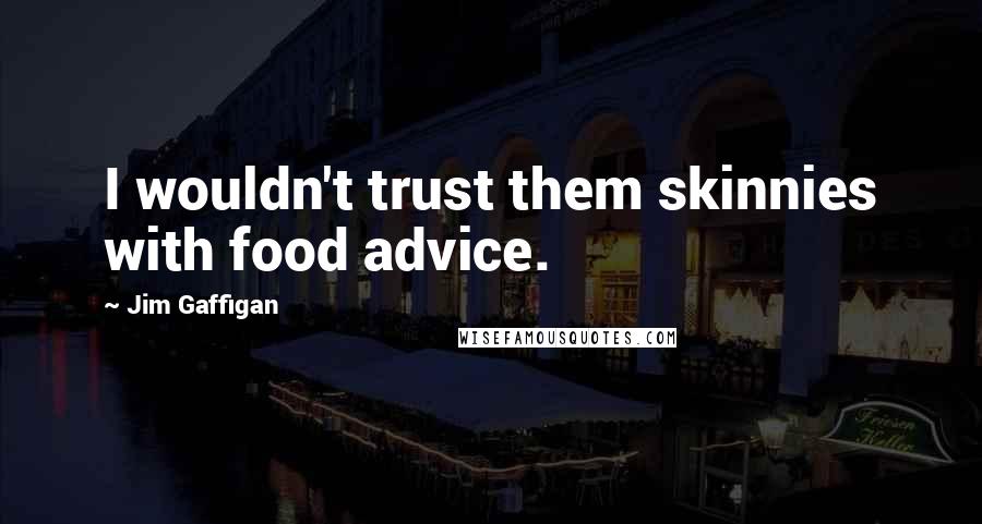 Jim Gaffigan quotes: I wouldn't trust them skinnies with food advice.