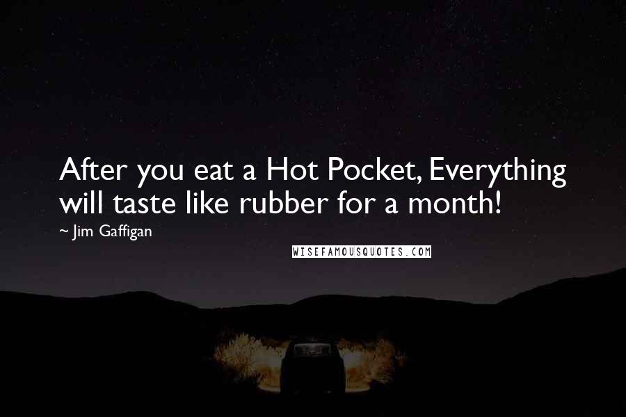 Jim Gaffigan quotes: After you eat a Hot Pocket, Everything will taste like rubber for a month!