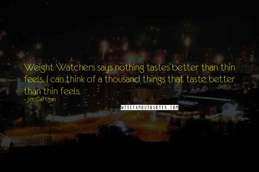 Jim Gaffigan quotes: Weight Watchers says nothing tastes better than thin feels. I can think of a thousand things that taste better than thin feels.