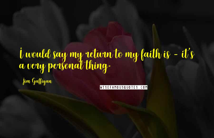Jim Gaffigan quotes: I would say my return to my faith is - it's a very personal thing.