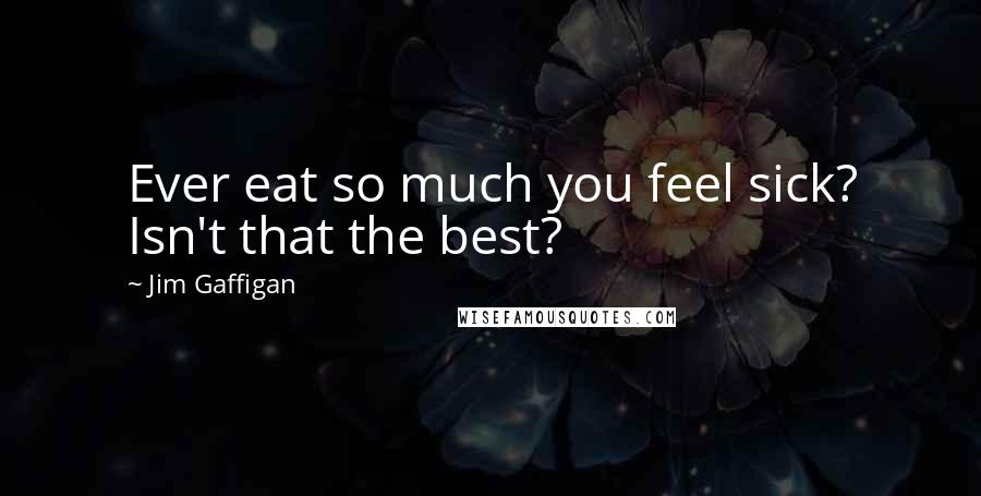 Jim Gaffigan quotes: Ever eat so much you feel sick? Isn't that the best?