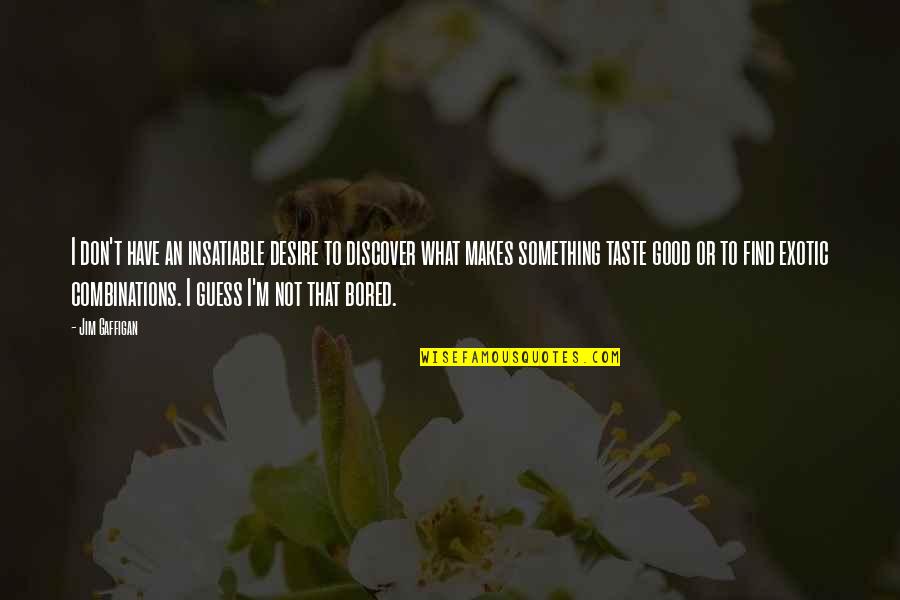 Jim Gaffigan Quotes By Jim Gaffigan: I don't have an insatiable desire to discover