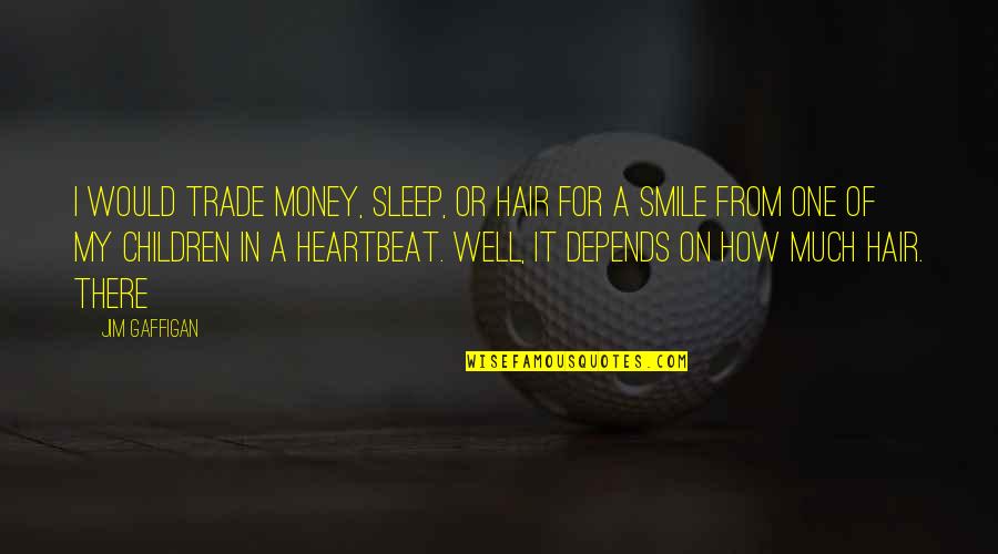 Jim Gaffigan Quotes By Jim Gaffigan: I would trade money, sleep, or hair for Jim Gaffigan Quotes By Jim Gaffigan: I would trade money, sleep, or hair for