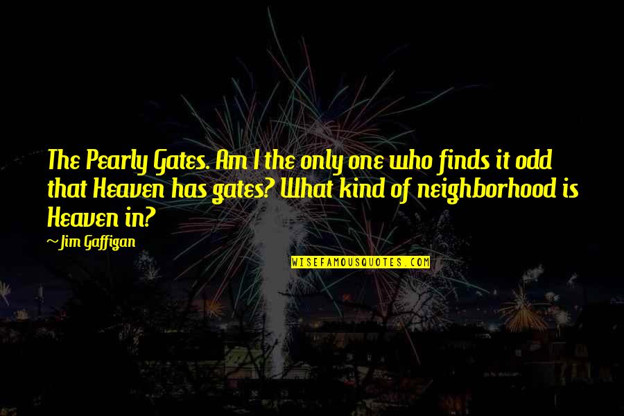Jim Gaffigan Quotes By Jim Gaffigan: The Pearly Gates. Am I the only one Jim Gaffigan Quotes By Jim Gaffigan: The Pearly Gates. Am I the only one