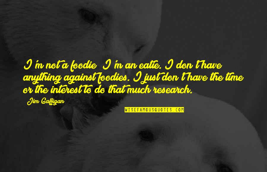Jim Gaffigan Quotes By Jim Gaffigan: I'm not a foodie; I'm an eatie. I Jim Gaffigan Quotes By Jim Gaffigan: I'm not a foodie; I'm an eatie. I
