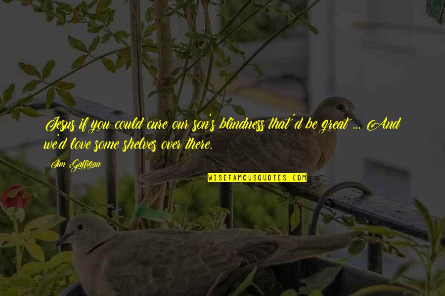 Jim Gaffigan Quotes By Jim Gaffigan: Jesus if you could cure our son's blindness Jim Gaffigan Quotes By Jim Gaffigan: Jesus if you could cure our son's blindness
