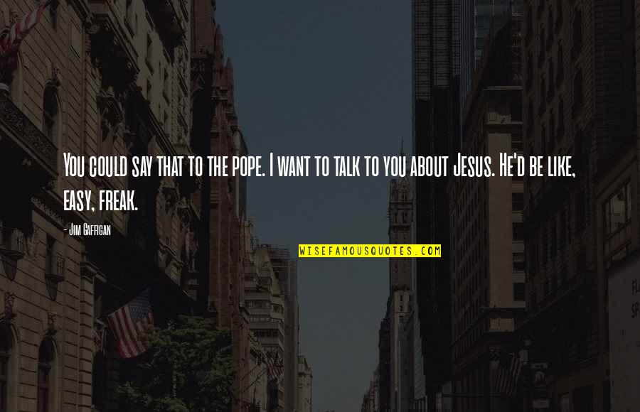 Jim Gaffigan Quotes By Jim Gaffigan: You could say that to the pope. I Jim Gaffigan Quotes By Jim Gaffigan: You could say that to the pope. I