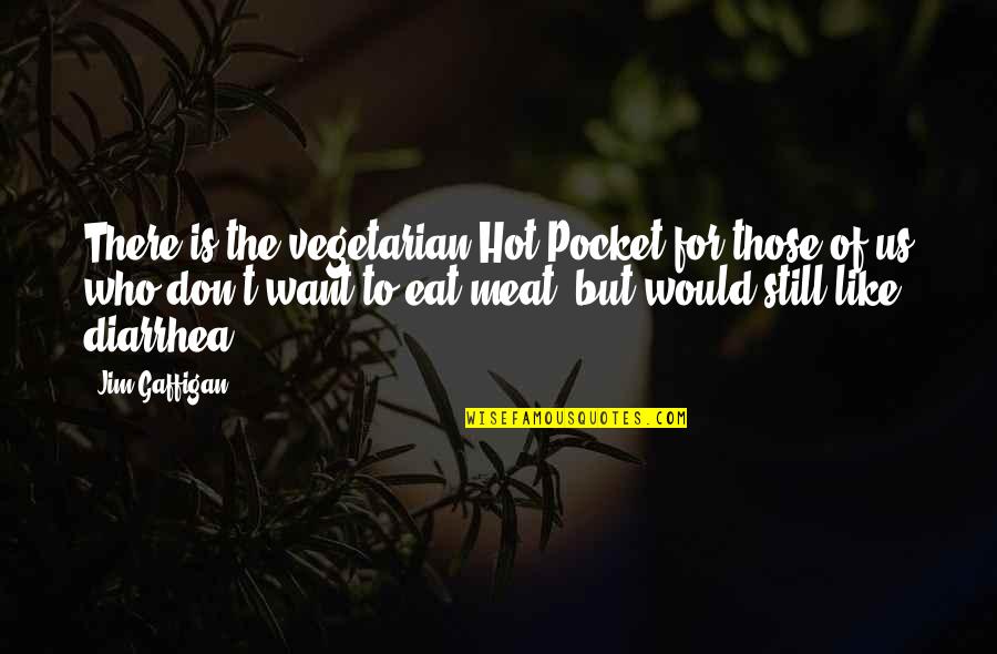 Jim Gaffigan Quotes By Jim Gaffigan: There is the vegetarian Hot Pocket for those Jim Gaffigan Quotes By Jim Gaffigan: There is the vegetarian Hot Pocket for those
