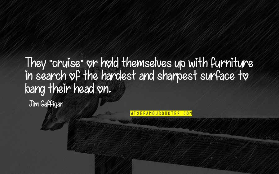 Jim Gaffigan Quotes By Jim Gaffigan: They "cruise" or hold themselves up with furniture Jim Gaffigan Quotes By Jim Gaffigan: They "cruise" or hold themselves up with furniture