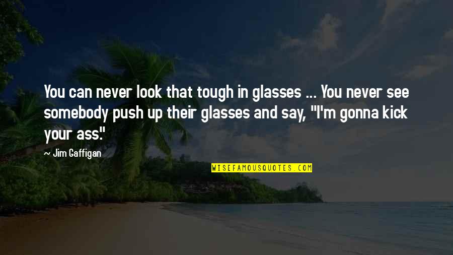 Jim Gaffigan Quotes By Jim Gaffigan: You can never look that tough in glasses Jim Gaffigan Quotes By Jim Gaffigan: You can never look that tough in glasses