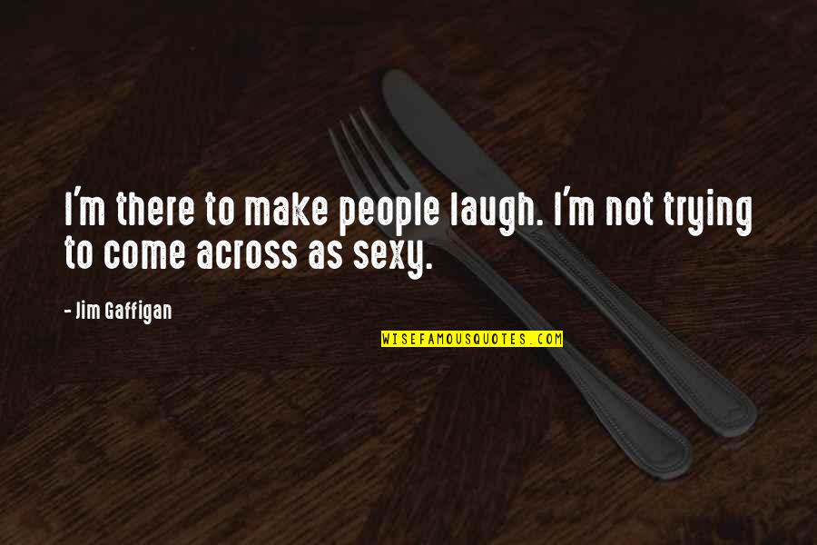 Jim Gaffigan Quotes By Jim Gaffigan: I'm there to make people laugh. I'm not