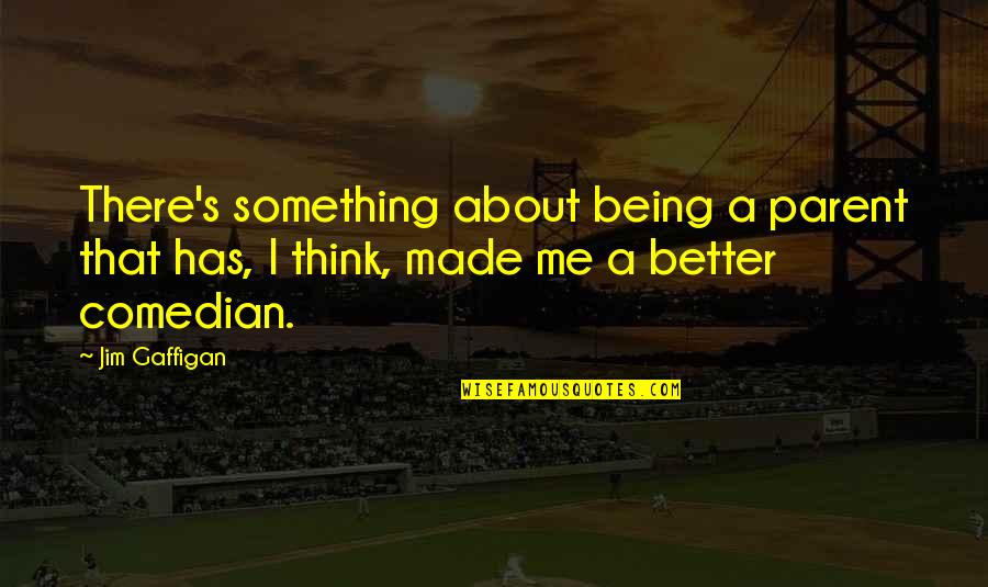 Jim Gaffigan Quotes By Jim Gaffigan: There's something about being a parent that has,