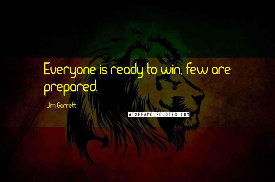 Jim Garrett quotes: Everyone is ready to win, few are prepared.