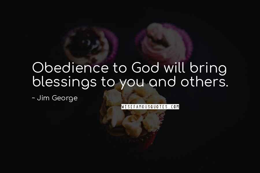 Jim George quotes: Obedience to God will bring blessings to you and others.