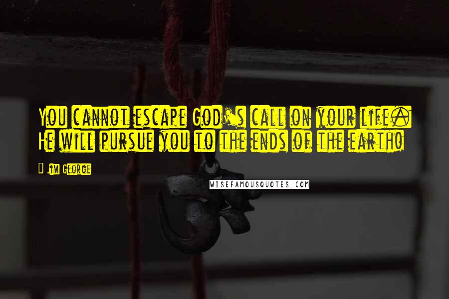 Jim George quotes: You cannot escape God's call on your life. He will pursue you to the ends of the earth!