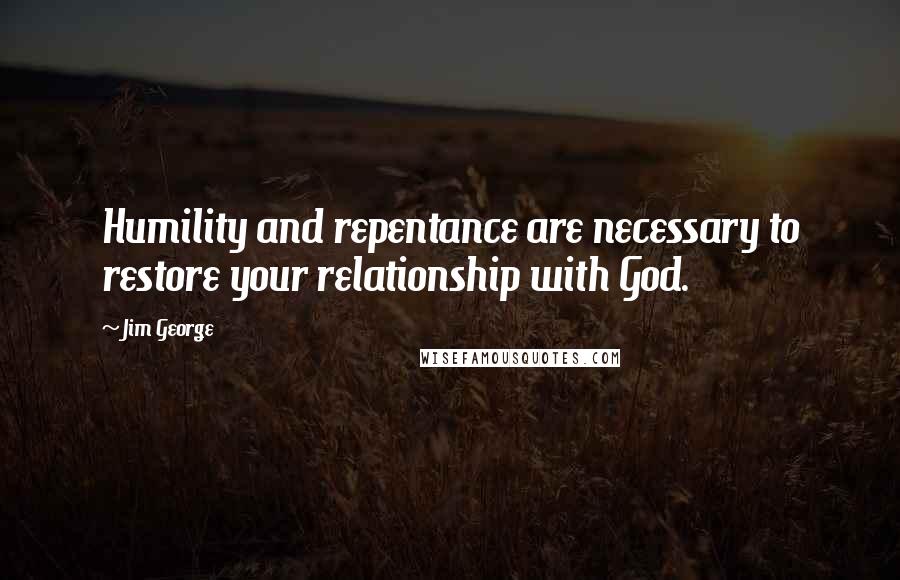 Jim George quotes: Humility and repentance are necessary to restore your relationship with God.