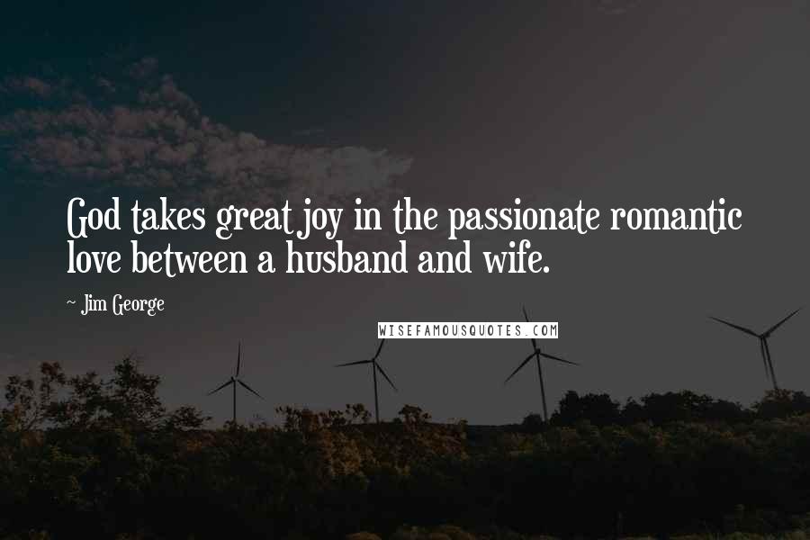 Jim George quotes: God takes great joy in the passionate romantic love between a husband and wife.